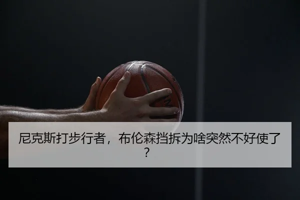 尼克斯打步行者，布伦森挡拆为啥突然不好使了？（kaiyuan）